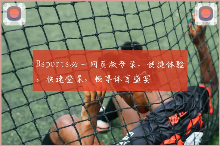 Bsports必一网页版登录，便捷体验，快速登录，畅享体育盛宴