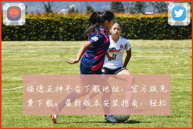 福德正神平台下载地址，官方版免费下载，最新版本安装指南，轻松一步拥有