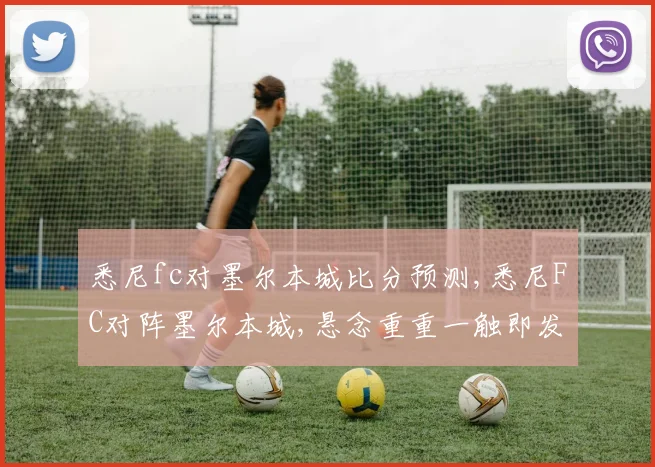 悉尼fc对墨尔本城比分预测,悉尼FC对阵墨尔本城,悬念重重一触即发,谁将笑傲江湖