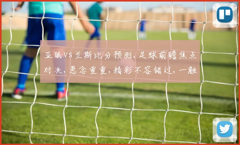 亚眠vs兰斯比分预测,足球前瞻焦点对决,悬念重重,精彩不容错过,一触即发