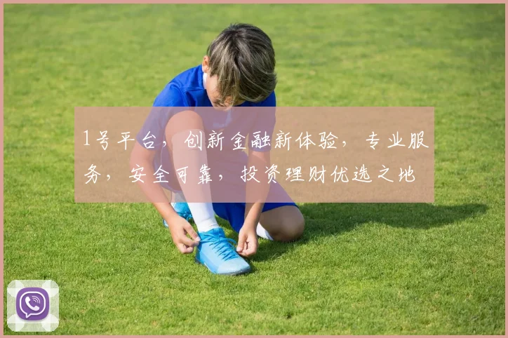 1号平台，创新金融新体验，专业服务，安全可靠，投资理财优选之地，值得信赖