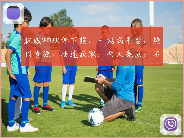 权威wm软件下载，一站式平台，热门资源，快速获取，两大亮点，不容错过
